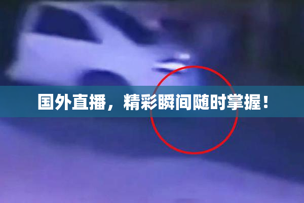 国外直播，精彩瞬间随时掌握！