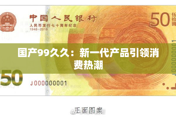 国产99久久：新一代产品引领消费热潮