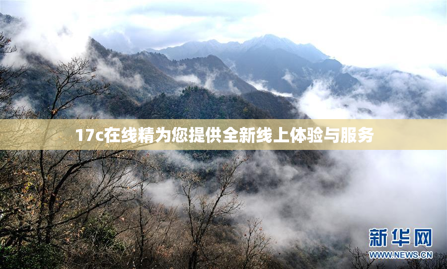 17c在线精为您提供全新线上体验与服务