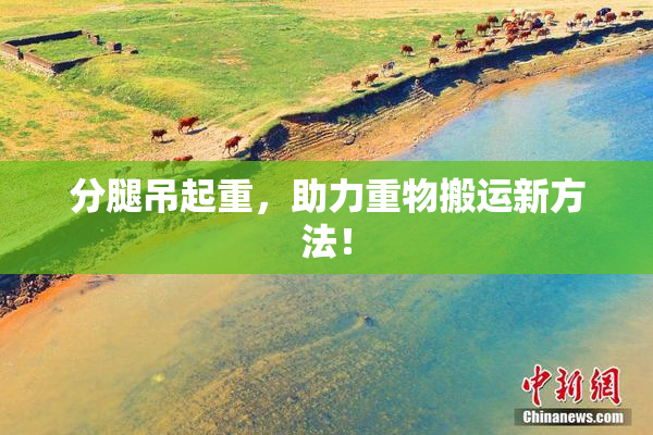 分腿吊起重，助力重物搬运新方法！