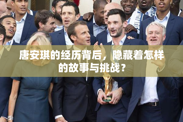 唐安琪的经历背后，隐藏着怎样的故事与挑战？