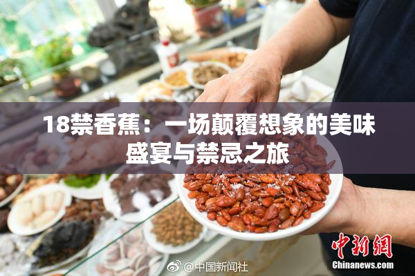 18禁香蕉：一场颠覆想象的美味盛宴与禁忌之旅