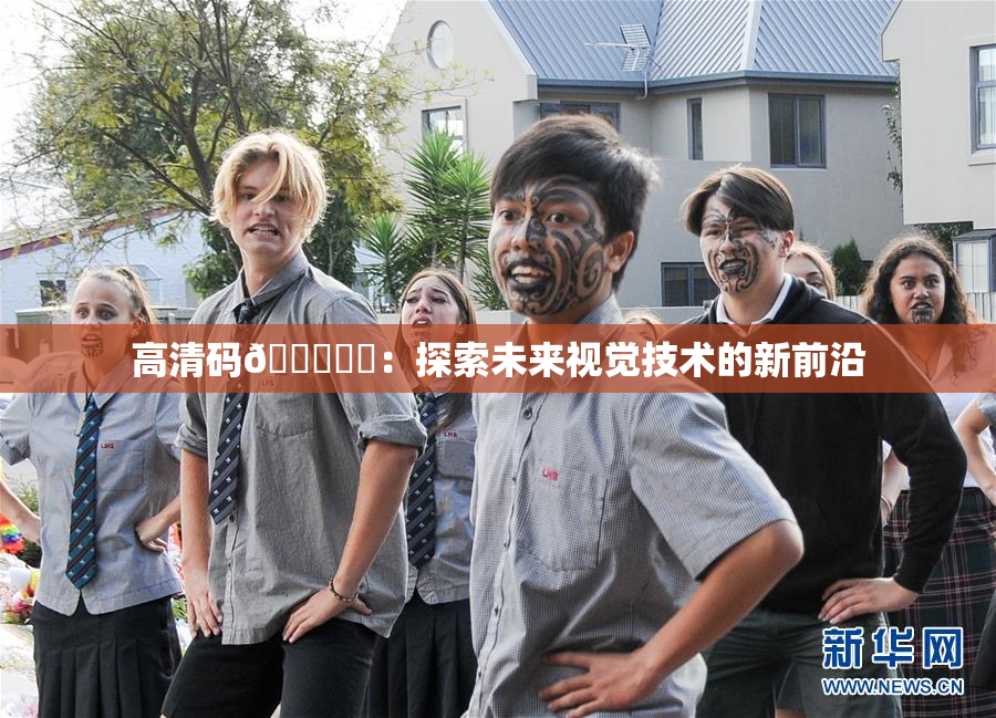 高清码🔞❌‌：探索未来视觉技术的新前沿