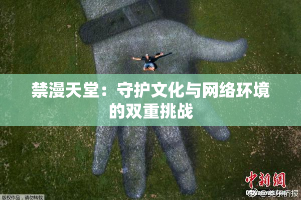 禁漫天堂：守护文化与网络环境的双重挑战