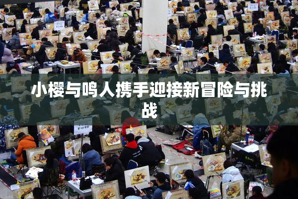 小樱与鸣人携手迎接新冒险与挑战