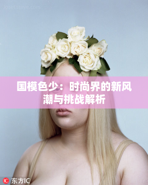 国模色少：时尚界的新风潮与挑战解析