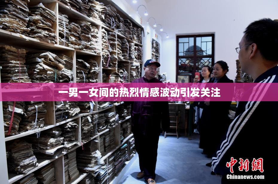 一男一女间的热烈情感波动引发关注