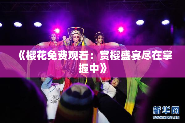 《樱花免费观看：赏樱盛宴尽在掌握中》