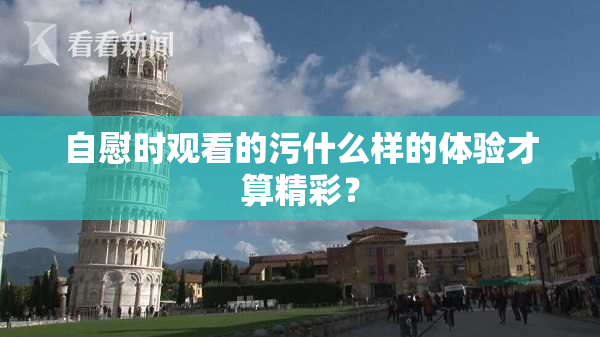 自慰时观看的污什么样的体验才算精彩？