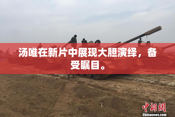汤唯在新片中展现大胆演绎，备受瞩目。