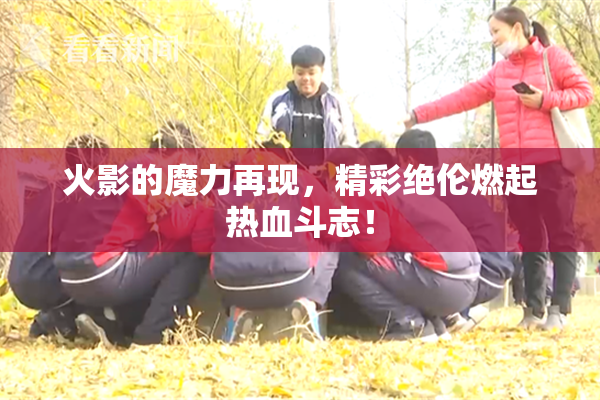 火影的魔力再现，精彩绝伦燃起热血斗志！