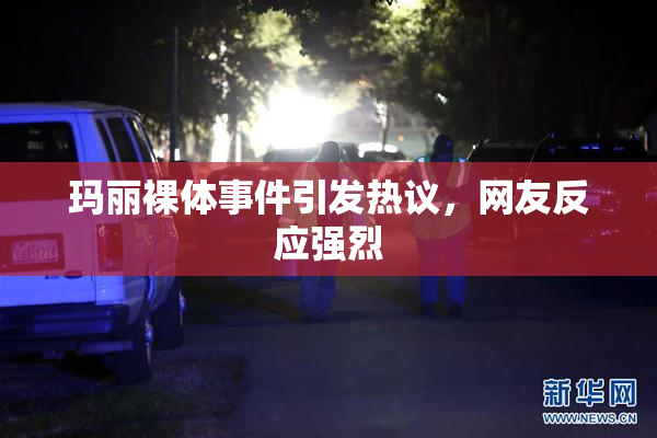 玛丽裸体事件引发热议，网友反应强烈