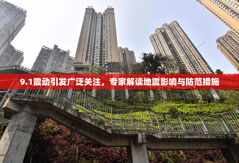 9.1震动引发广泛关注，专家解读地震影响与防范措施