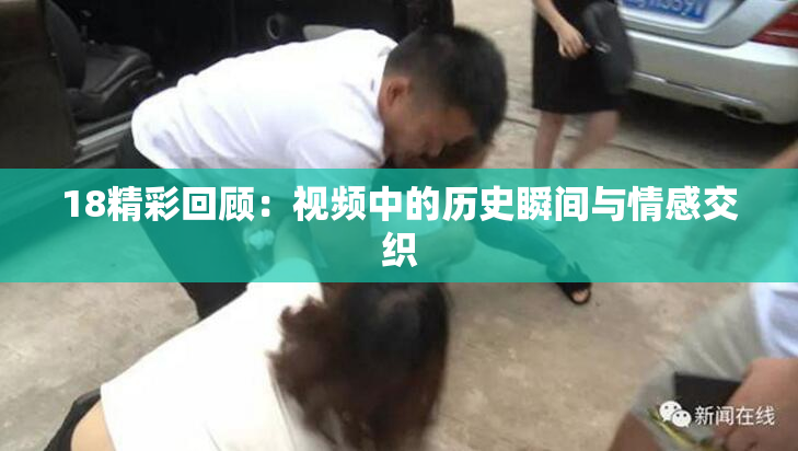 18精彩回顾：视频中的历史瞬间与情感交织
