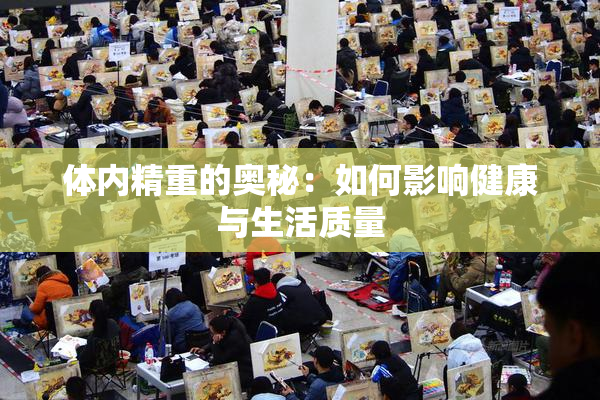 体内精重的奥秘：如何影响健康与生活质量