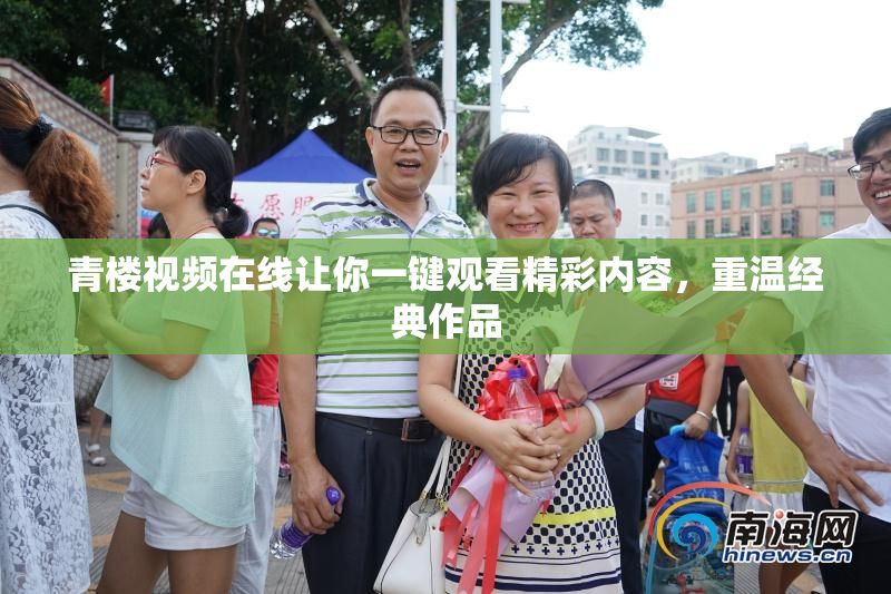 青楼视频在线让你一键观看精彩内容，重温经典作品
