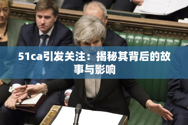 51ca引发关注：揭秘其背后的故事与影响