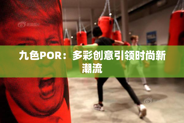 九色POR：多彩创意引领时尚新潮流