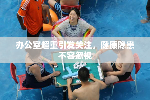 办公室超重引发关注，健康隐患不容忽视