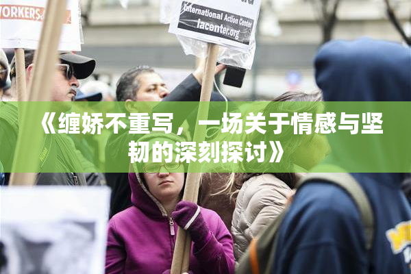 《缠娇不重写，一场关于情感与坚韧的深刻探讨》
