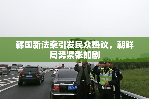 韩国新法案引发民众热议，朝鲜局势紧张加剧