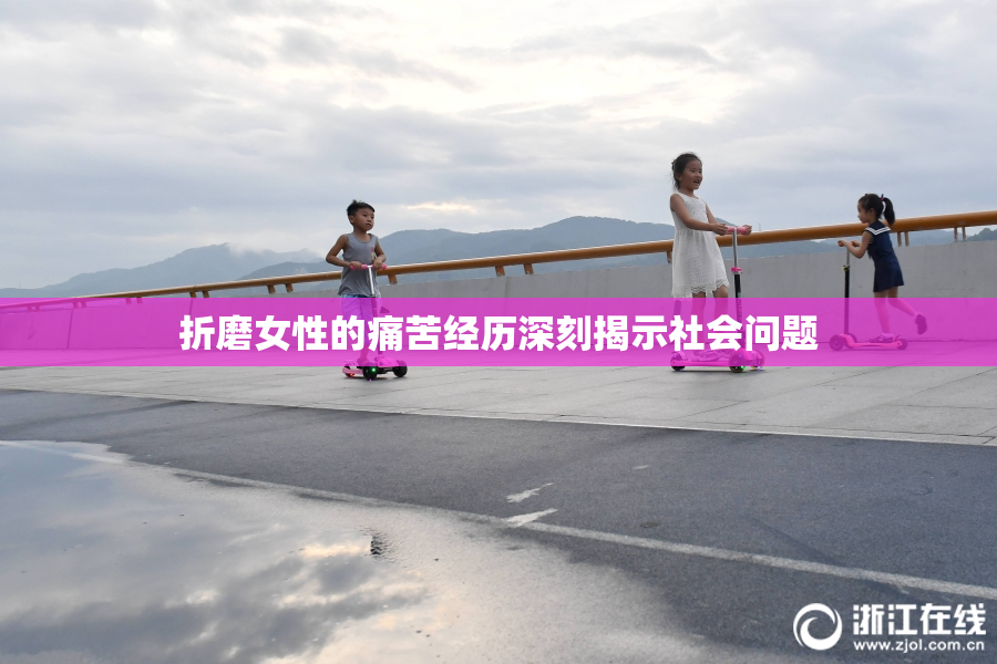 折磨女性的痛苦经历深刻揭示社会问题
