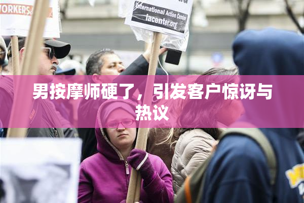 男按摩师硬了，引发客户惊讶与热议