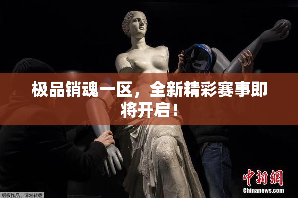 极品销魂一区，全新精彩赛事即将开启！