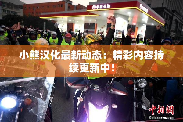 小熊汉化最新动态：精彩内容持续更新中！