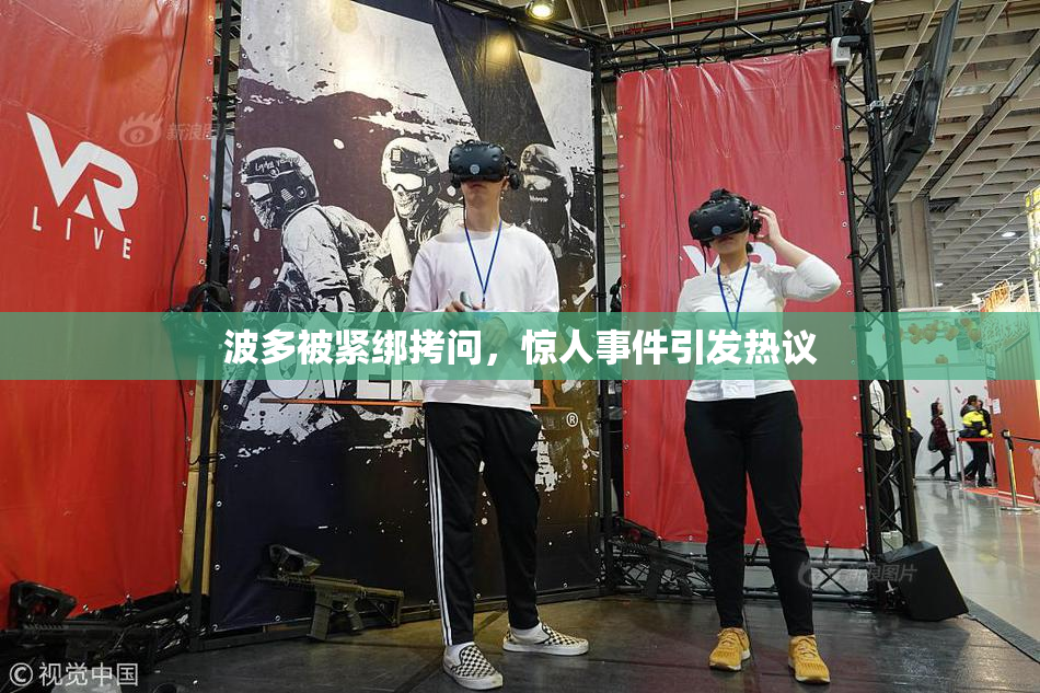 波多被紧绑拷问，惊人事件引发热议