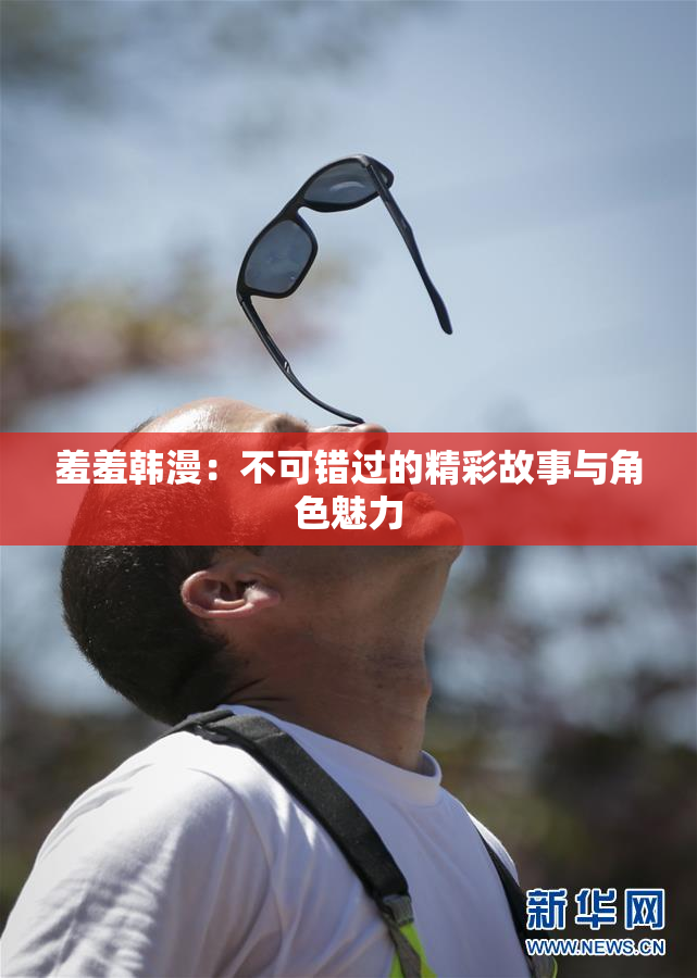 羞羞韩漫：不可错过的精彩故事与角色魅力
