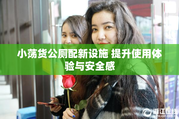 小荡货公厕配新设施 提升使用体验与安全感