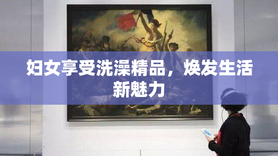 妇女享受洗澡精品，焕发生活新魅力