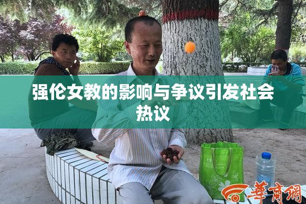 强伦女教的影响与争议引发社会热议