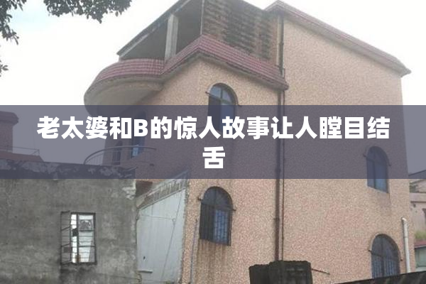 老太婆和B的惊人故事让人瞠目结舌