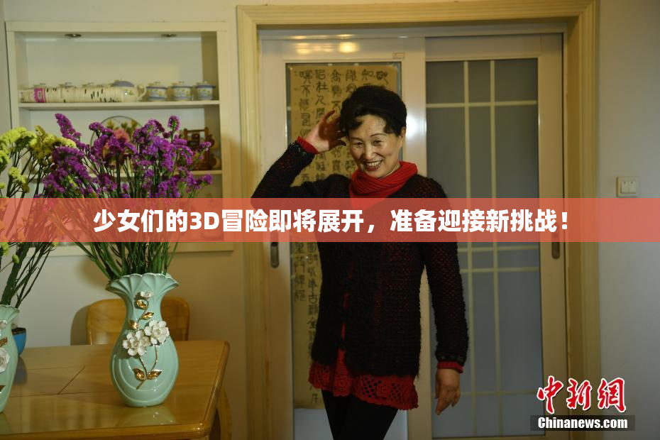 少女们的3D冒险即将展开，准备迎接新挑战！