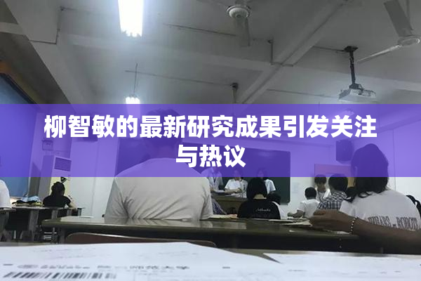 柳智敏的最新研究成果引发关注与热议