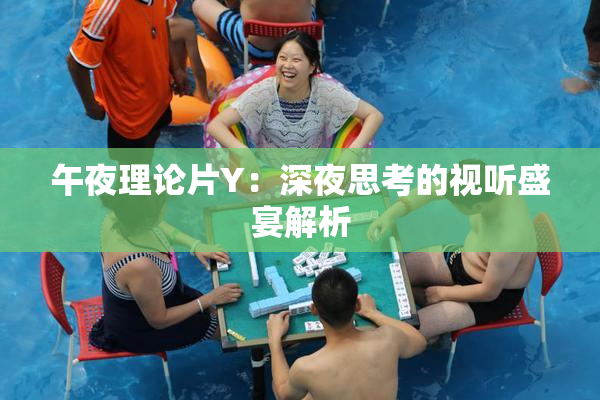 午夜理论片Y：深夜思考的视听盛宴解析