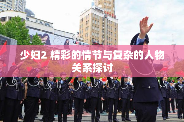 少妇2 精彩的情节与复杂的人物关系探讨