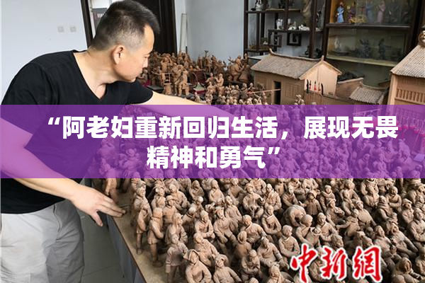 “阿老妇重新回归生活，展现无畏精神和勇气”