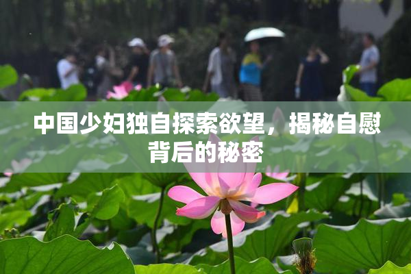 中国少妇独自探索欲望，揭秘自慰背后的秘密