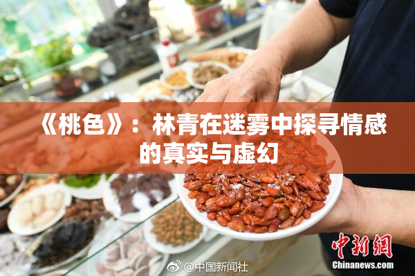 《桃色》：林青在迷雾中探寻情感的真实与虚幻
