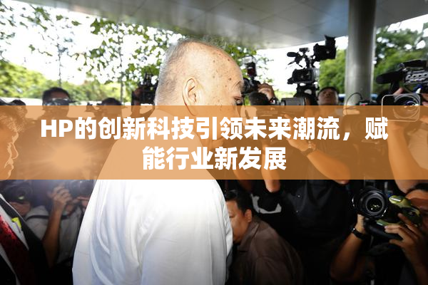 HP的创新科技引领未来潮流，赋能行业新发展