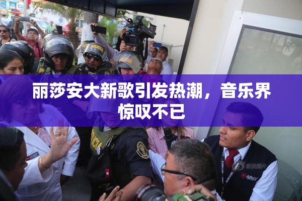 丽莎安大新歌引发热潮，音乐界惊叹不已
