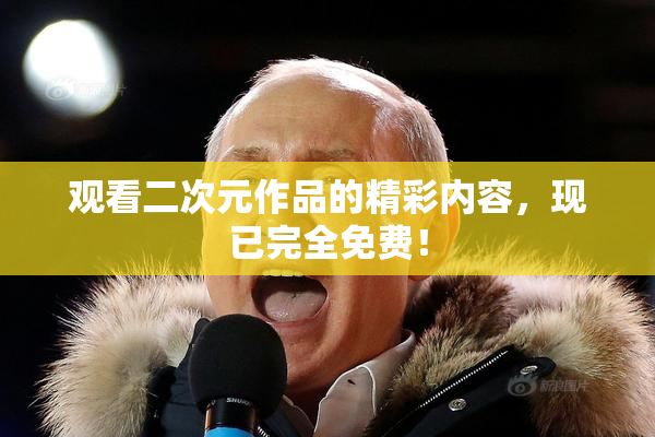 观看二次元作品的精彩内容，现已完全免费！