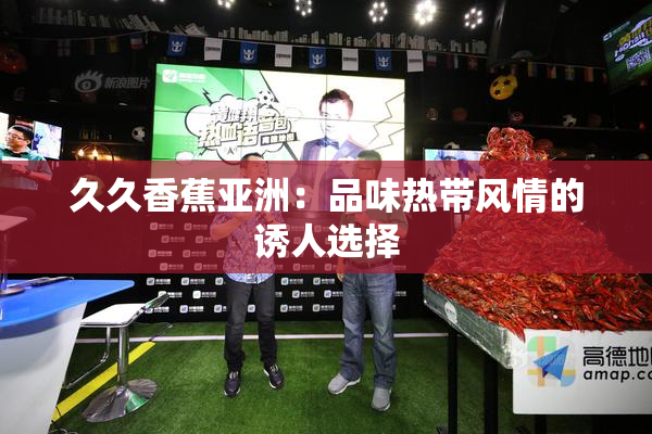 久久香蕉亚洲：品味热带风情的诱人选择