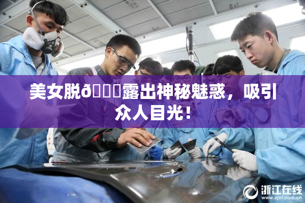 美女脱👙露出神秘魅惑，吸引众人目光！