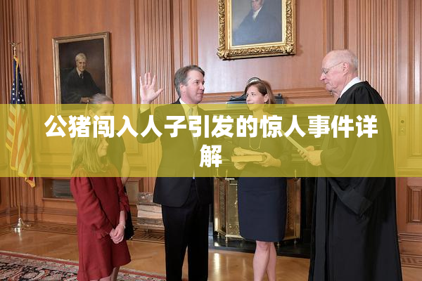公猪闯入人子引发的惊人事件详解