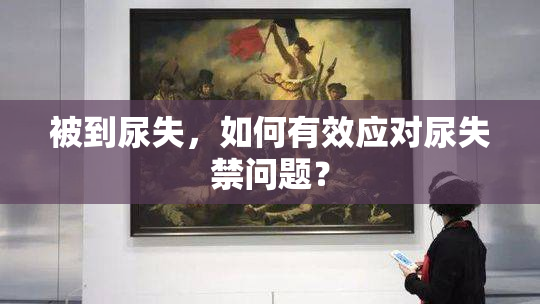 被到尿失，如何有效应对尿失禁问题？