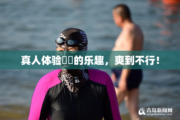 真人体验❌‌的乐趣，爽到不行！